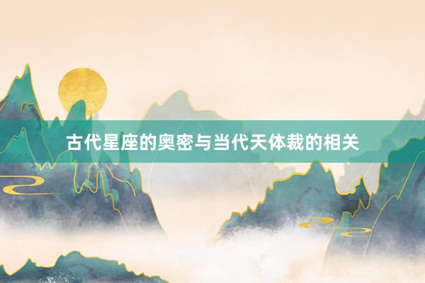 古代星座的奥密与当代天体裁的相关