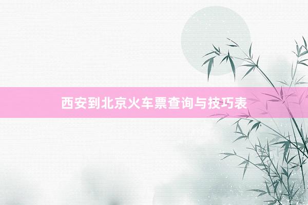 西安到北京火车票查询与技巧表