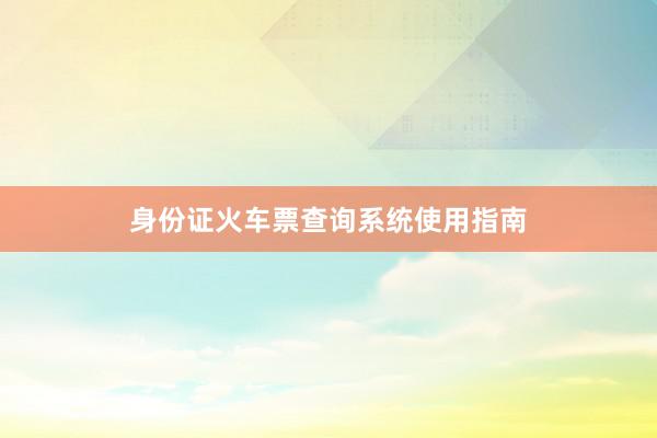身份证火车票查询系统使用指南