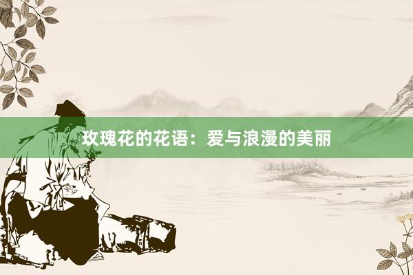 玫瑰花的花语：爱与浪漫的美丽