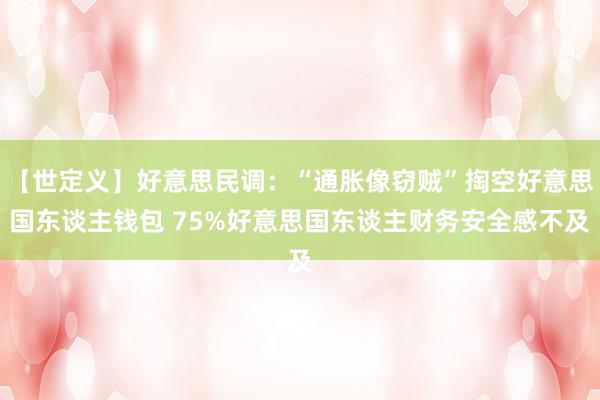 【世定义】好意思民调：“通胀像窃贼”掏空好意思国东谈主钱包 75%好意思国东谈主财务安全感不及