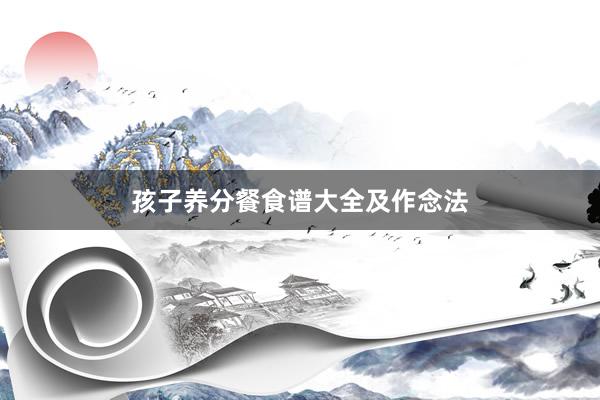 孩子养分餐食谱大全及作念法